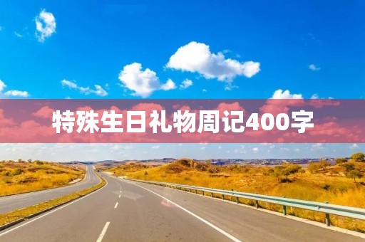 特殊生日礼物周记400字 特殊生日礼物周记400字