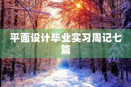 平面设计毕业实习周记七篇 平面设计毕业实习周记七篇