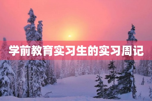 学前教育实习生的实习周记 学前教育实习生的实习周记