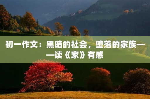 初一作文:黑暗的社会,堕落的家族——读《家》有感 初一作文:黑暗的社会,堕落的家族——读《家》有感