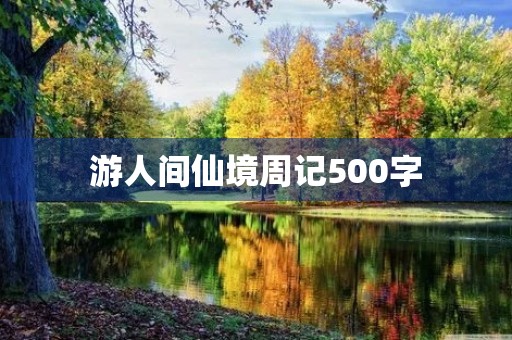 游人间仙境周记500字 游人间仙境周记500字