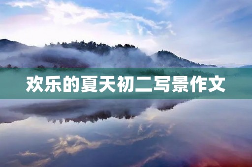 欢乐的夏天初二写景作文 欢乐的夏天初二写景作文