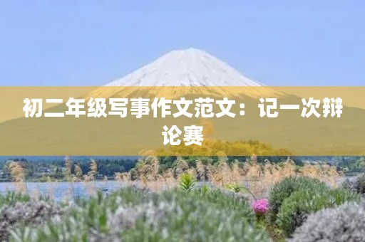 初二年级写事作文范文：记一次辩论赛
