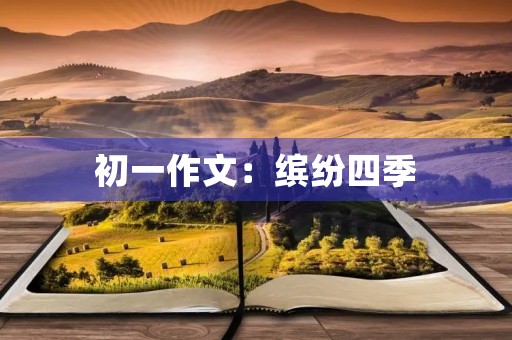 初一作文:缤纷四季 初一作文:缤纷四季