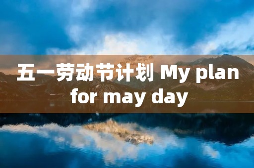 五一劳动节计划 My plan for may day
