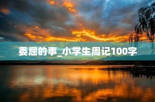 委屈的事_小学生周记100字