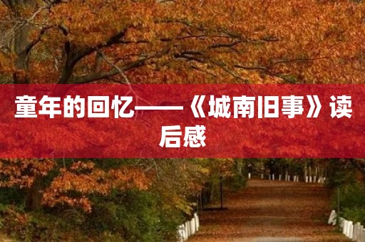 童年的回忆——《城南旧事》读后感 童年的回忆——《城南旧事》读后感