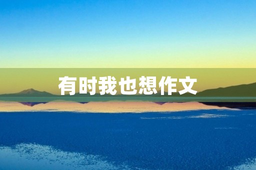 有时我也想作文 有时我也想作文