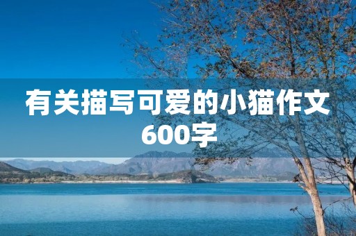 有关描写可爱的小猫作文600字 有关描写可爱的小猫作文600字