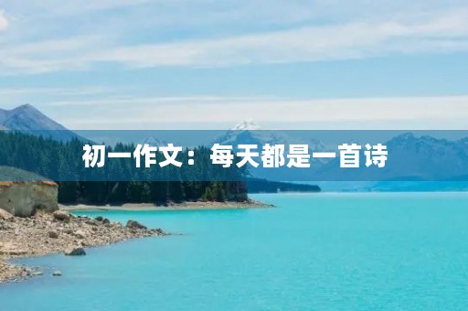 初一作文:每天都是一首诗 初一作文:每天都是一首诗