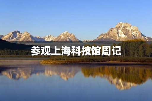 参观上海科技馆周记 参观上海科技馆周记