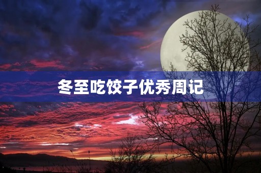 冬至吃饺子优秀周记 冬至吃饺子优秀周记