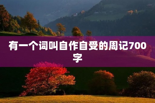 有一个词叫自作自受的周记700字 有一个词叫自作自受的周记700字