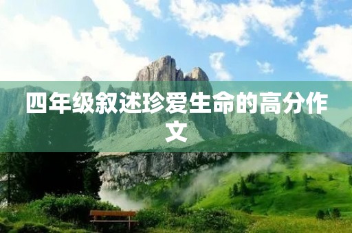 四年级叙述珍爱生命的高分作文 四年级叙述珍爱生命的高分作文