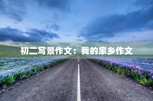初二写景作文：我的家乡作文
