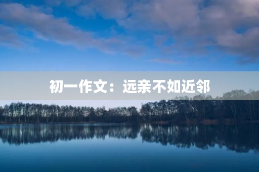 初一作文：远亲不如近邻