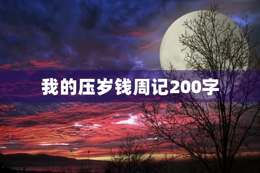 我的压岁钱周记200字 我的压岁钱周记200字