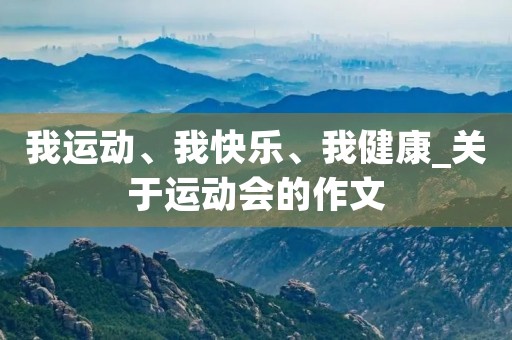 我运动、我快乐、我健康_关于运动会的作文 我运动、我快乐、我健康_关于运动会的作文
