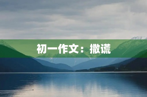 初一作文:撒谎 初一作文:撒谎