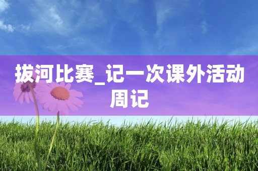 拔河比赛_记一次课外活动周记