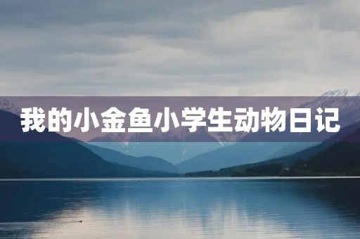 我的小金鱼小学生动物日记 我的小金鱼小学生动物日记