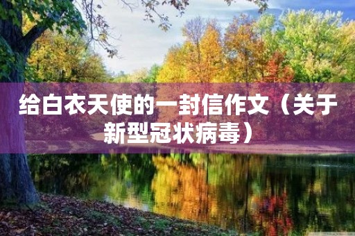 给白衣天使的一封信作文(关于新型冠状病毒) 给白衣天使的一封信作文(关于新型冠状病毒)