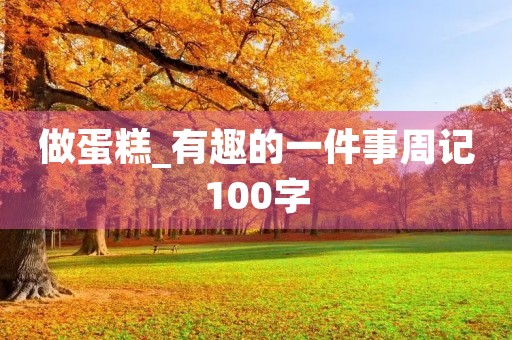 做蛋糕_有趣的一件事周记100字