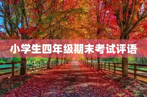 小学生四年级期末考试评语 小学生四年级期末考试评语