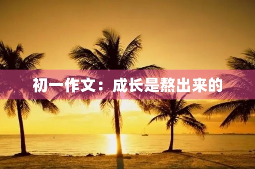 初一作文：成长是熬出来的