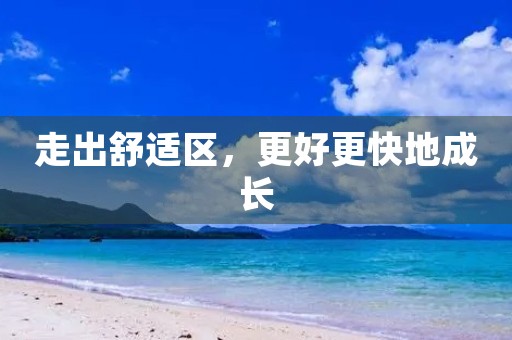 走出舒适区,更好更快地成长 走出舒适区,更好更快地成长
