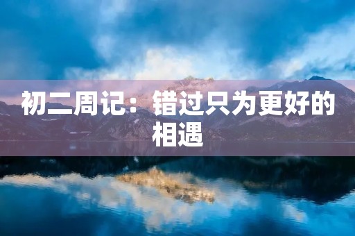 初二周记:错过只为更好的相遇 初二周记:错过只为更好的相遇