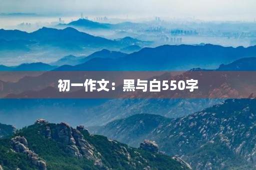 初一作文:黑与白550字 初一作文:黑与白550字