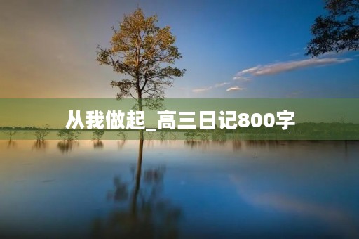 从我做起_高三日记800字 从我做起_高三日记800字
