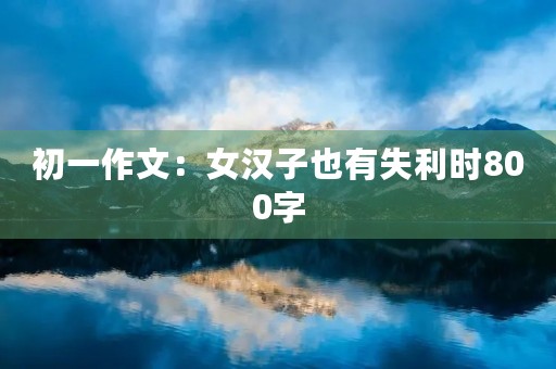 初一作文：女汉子也有失利时800字