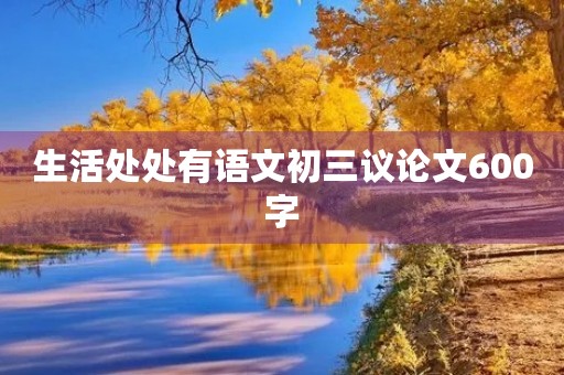 生活处处有语文初三议论文600字 生活处处有语文初三议论文600字