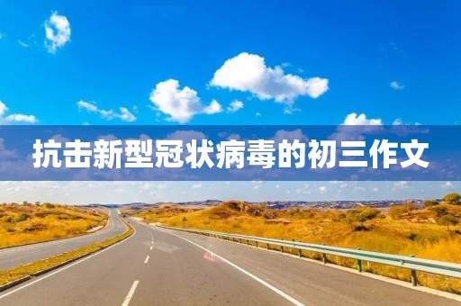 抗击新型冠状病毒的初三作文 抗击新型冠状病毒的初三作文
