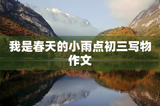 我是春天的小雨点初三写物作文 我是春天的小雨点初三写物作文