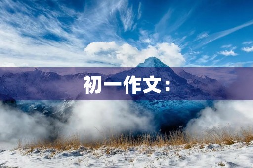 初一作文:【观察与感悟】这才是真正的成长 初一作文:【观察与感悟】这才是真正的成长