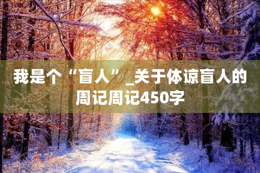 我是个“盲人”_关于体谅盲人的周记周记450字 我是个“盲人”_关于体谅盲人的周记周记450字