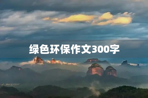 绿色环保作文300字 绿色环保作文300字