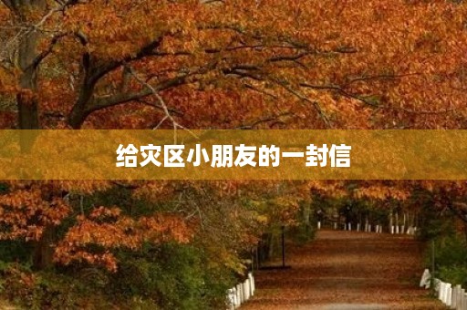 给灾区小朋友的一封信 给灾区小朋友的一封信