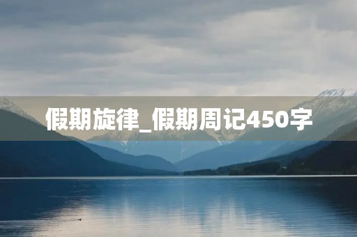 假期旋律_假期周记450字