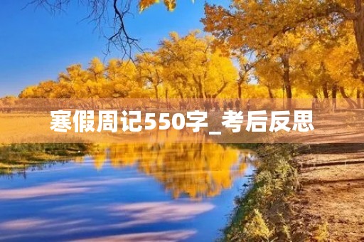 寒假周记550字_考后反思 寒假周记550字_考后反思