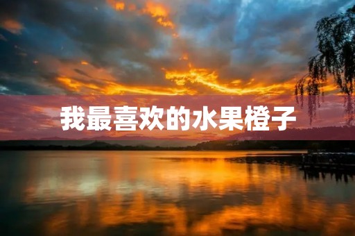 我最喜欢的水果橙子 我最喜欢的水果橙子