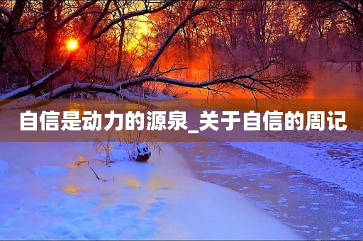自信是动力的源泉_关于自信的周记 自信是动力的源泉_关于自信的周记
