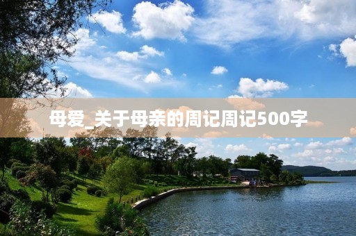 母爱_关于母亲的周记周记500字 母爱_关于母亲的周记周记500字