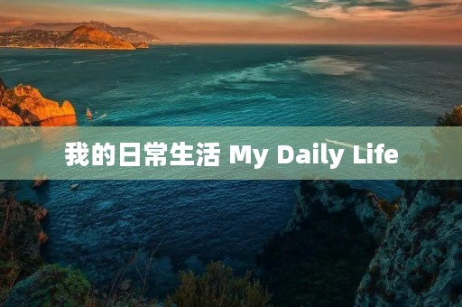我的日常生活 My Daily Life 我的日常生活 My Daily Life