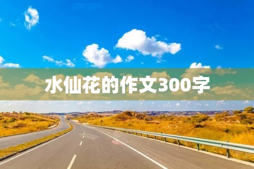水仙花的作文300字 水仙花的作文300字
