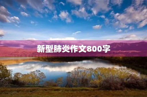 新型肺炎作文800字 新型肺炎作文800字