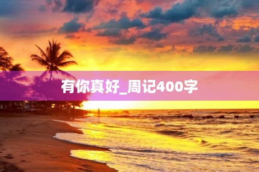 有你真好_周记400字 有你真好_周记400字